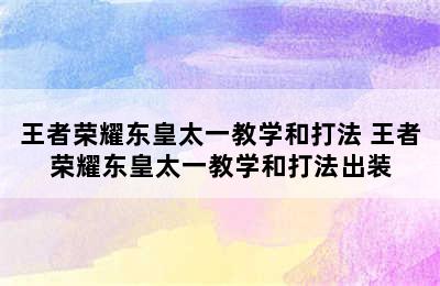 王者荣耀东皇太一教学和打法 王者荣耀东皇太一教学和打法出装